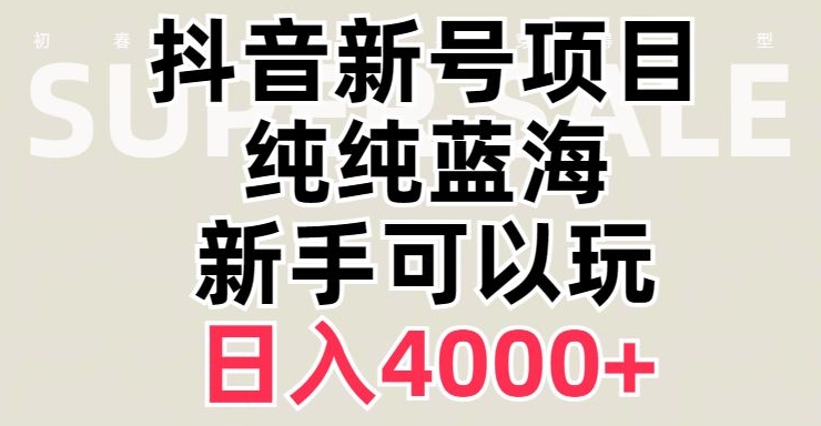 抖音蓝海赛道，必须是新账号，日入4000+【揭秘】-杨大侠副业网