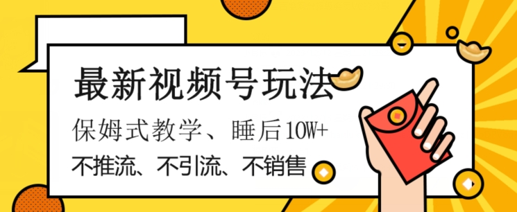 最新视频号玩法，不销售、不引流、不推广，躺着月入1W+，保姆式教学，小白轻松上手【揭秘】-杨大侠副业网