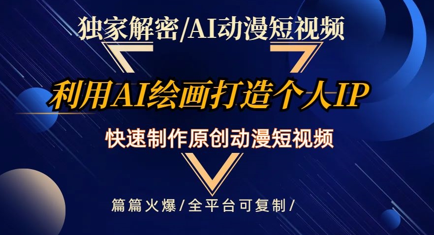 独家解密AI动漫短视频最新玩法，快速打造个人动漫IP，制作原创动漫短视频，篇篇火爆【揭秘】-杨大侠副业网