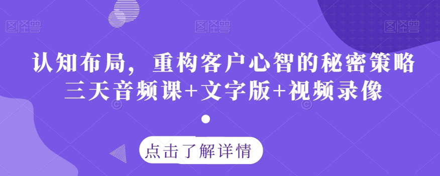 认知布局，重构客户心智的秘密策略三天音频课+文字版+视频录像-杨大侠副业网