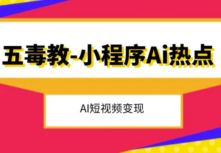 五毒教抖音小程序Ai热点，Al短视频变现-杨大侠副业网