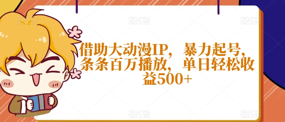 借助大动漫IP，暴力起号，条条百万播放，单日轻松收益500+【揭秘】-杨大侠副业网