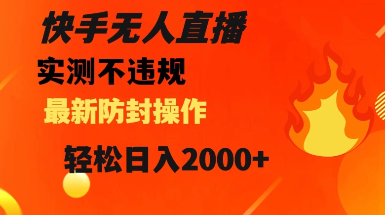 快手无人直播，不违规搭配最新的防封操作，轻松日入2000+【揭秘】-杨大侠副业网