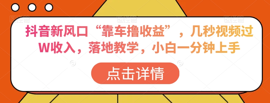 抖音新风口“靠车撸收益”，几秒视频过W收入，落地教学，小白一分钟上手【揭秘】-杨大侠副业网