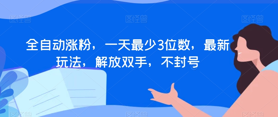 全自动涨粉，一天最少3位数，最新玩法，解放双手，不封号【揭秘】-杨大侠副业网