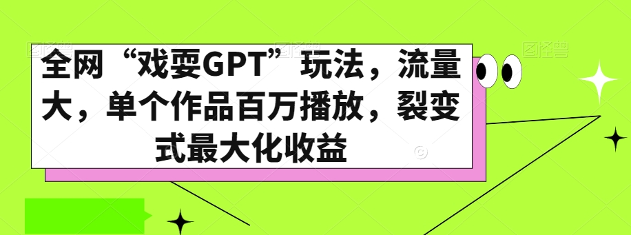 全网“戏耍GPT”玩法，流量大，单个作品百万播放，裂变式最大化收益【揭秘】-杨大侠副业网