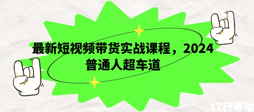 最新短视频带货实战课程，2024普通人超车道-杨大侠副业网