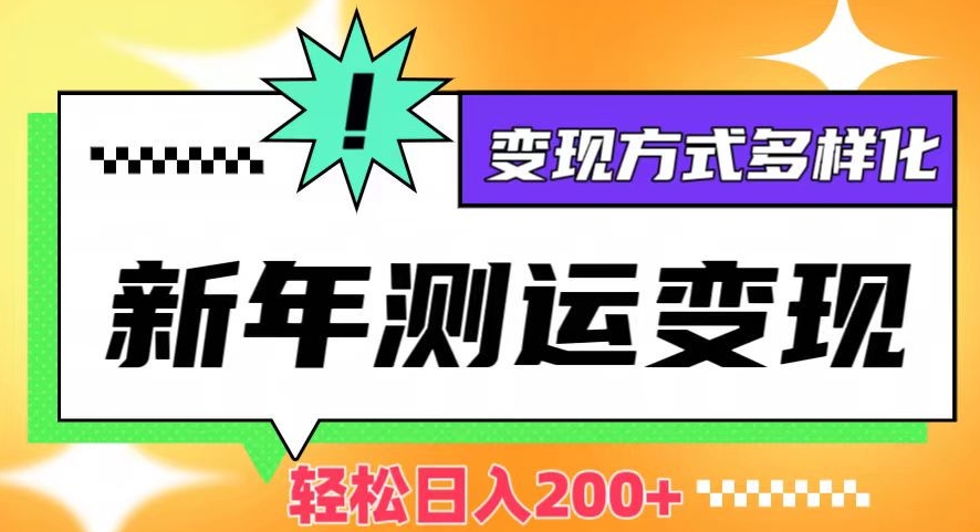 新年运势测试变现，日入200+，几分钟一条作品，变现方式多样化【揭秘】-杨大侠副业网