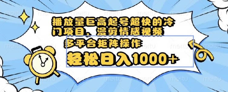 播放量巨高起号超快的冷门项目，漫剪情感视频，可多平台矩阵操作，轻松日入1000+【揭秘】-杨大侠副业网