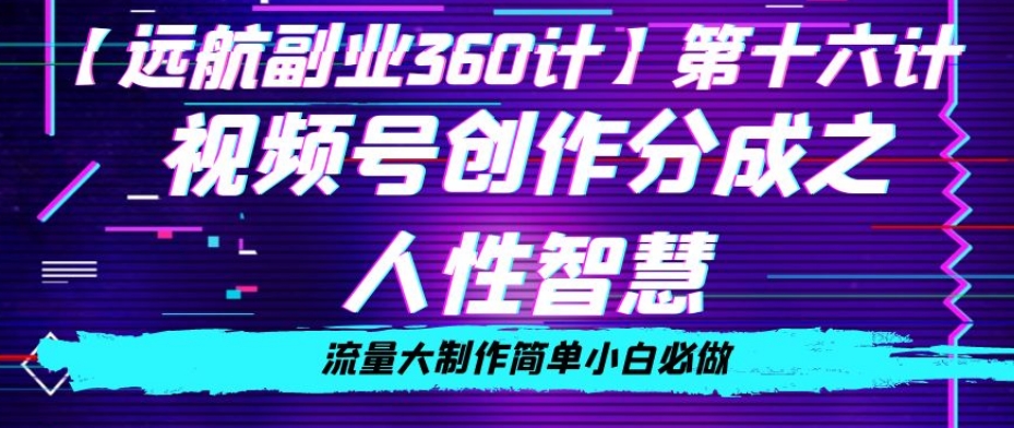 价值980的视频号创作分成之人性智慧，流量大制作简单小白必做【揭秘】-杨大侠副业网