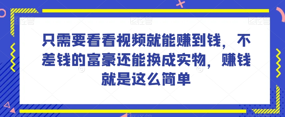 谁做过这么简单的项目？只需要看看视频就能赚到钱，不差钱的富豪还能换成实物，赚钱就是这么简单！【揭秘】-杨大侠副业网