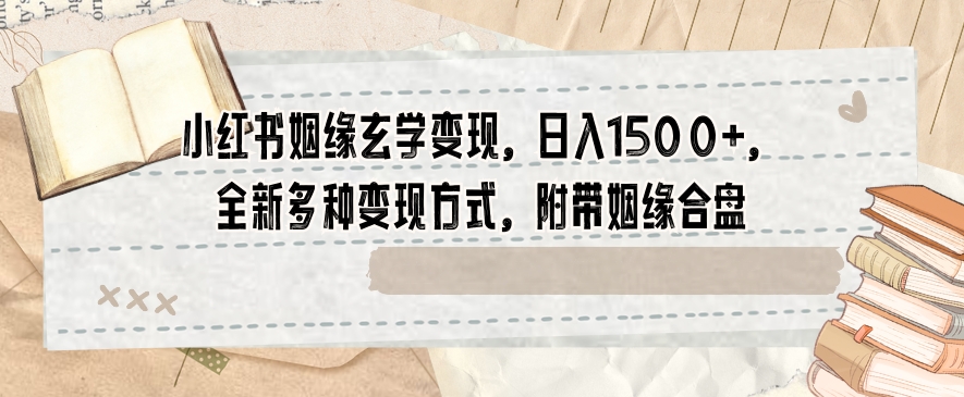 小红书姻缘玄学变现，日入1500+，全新多种变现方式，附带姻缘合盘【揭秘】-杨大侠副业网