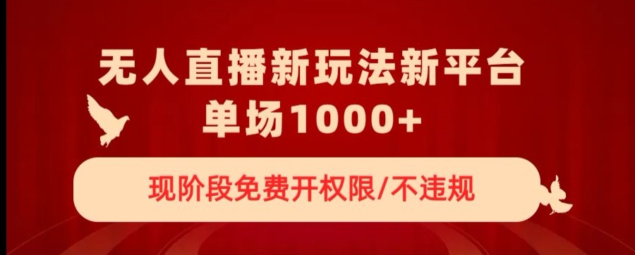 无人直播新平台新玩法，现阶段免费开授权，不违规，单场收入1000+【揭秘】-杨大侠副业网