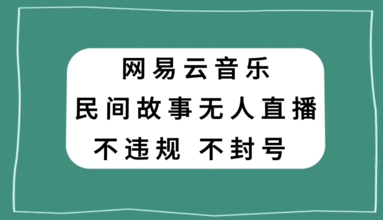 网易云民间故事无人直播，零投入低风险、人人可做【揭秘】-杨大侠副业网