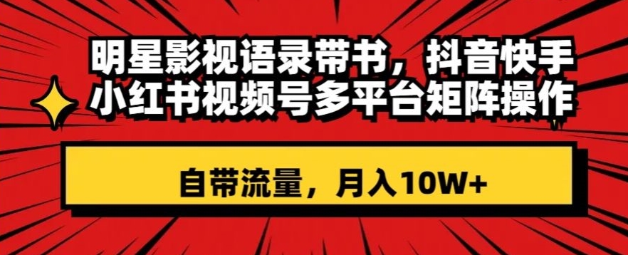 明星影视语录带书，抖音快手小红书视频号多平台矩阵操作，自带流量，月入10W+【揭秘】-杨大侠副业网