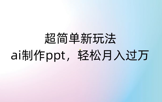 超简单新玩法，靠ai制作PPT，几分钟一个作品，小白也可以操作，月入过万【揭秘】-杨大侠副业网