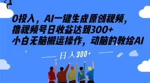 0投入，AI一键生成原创视频，撸视频号日收益达到300+小白无脑搬运操作，动脑的教给AI【揭秘】-杨大侠副业网