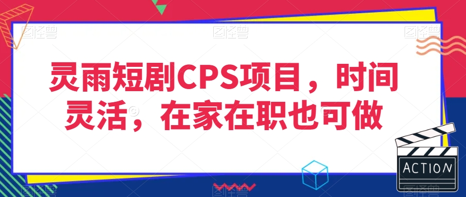 灵雨短剧CPS项目，时间灵活，在家在职也可做-杨大侠副业网