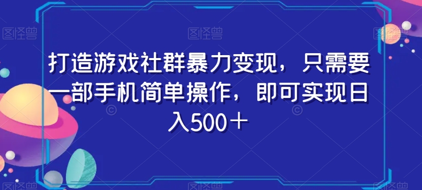 打造游戏社群暴力变现，只需要一部手机简单操作，即可实现日入500＋【揭秘】-杨大侠副业网