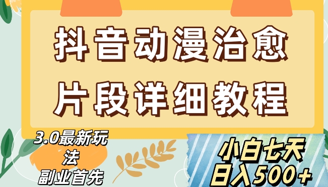 抖音热门赛道动漫片段详细制作课程，小白日入500+【揭秘】-杨大侠副业网