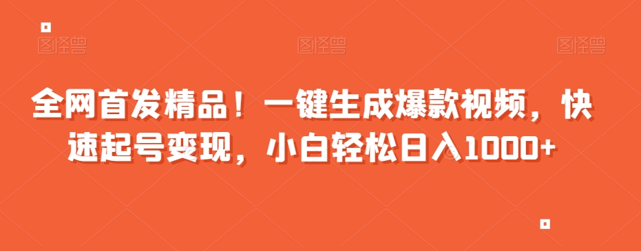 全网首发精品！一键生成爆款视频，快速起号变现，小白轻松日入1000+【揭秘】-杨大侠副业网