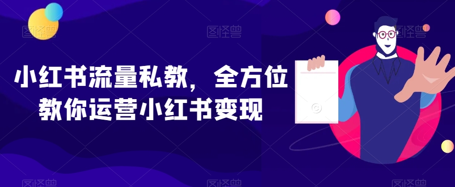 小红书流量私教，全方位教你运营小红书变现-杨大侠副业网