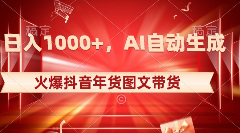 10日入1000+火爆抖音年货图文带货，AI自动生成自己的年货原创图文【揭秘】-杨大侠副业网