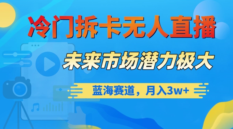 冷门拆卡无人直播，未来市场潜力极大，蓝海赛道，月入3w+【揭秘】-杨大侠副业网