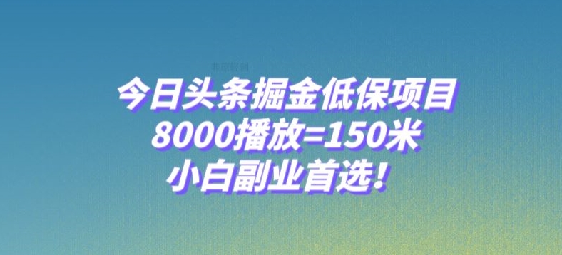 今日头条掘金低保项目，8000播放=150米，小白副业首选【揭秘】-杨大侠副业网