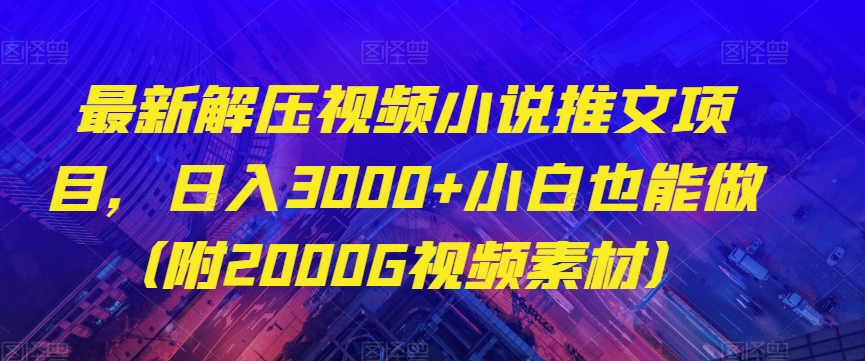 最新解压视频小说推文项目，日入3000+小白也能做（附2000G视频素材）【揭秘】-杨大侠副业网