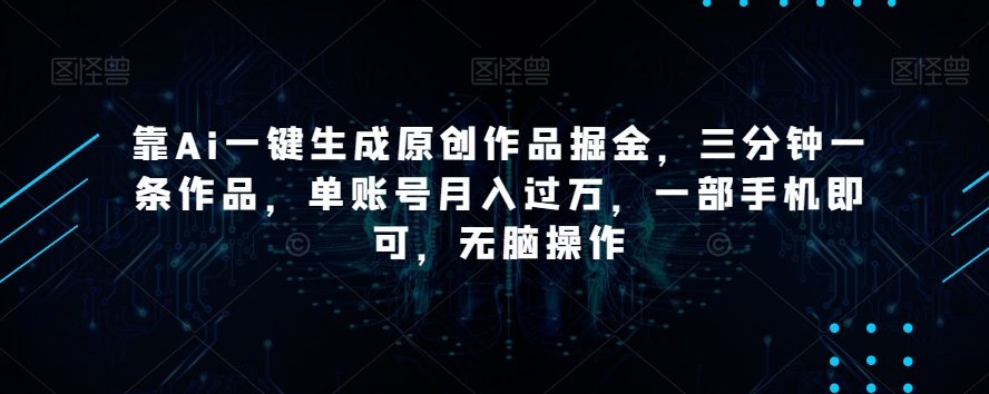 靠Ai一键生成原创作品掘金，三分钟一条作品，单账号月入过万，一部手机即可，无脑操作【揭秘】-杨大侠副业网