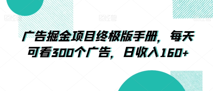 广告掘金项目终极版手册，每天可看300个广告，日收入160+【揭秘】-杨大侠副业网