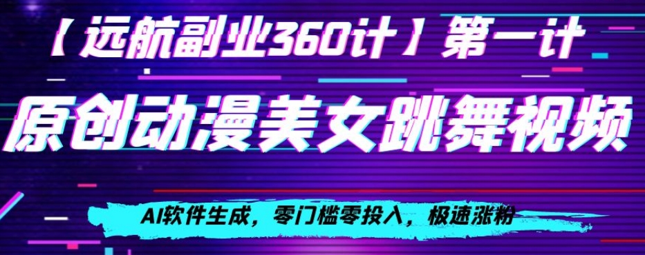 动漫美女跳舞视频，AI软件生成，零门槛零投入，极速涨粉【揭秘】-杨大侠副业网