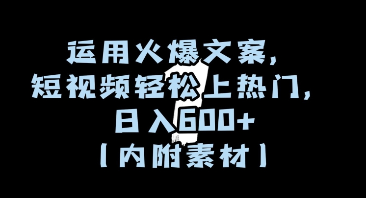 运用火爆文案，短视频轻松上热门，日入600+（内附素材）【揭秘】-杨大侠副业网