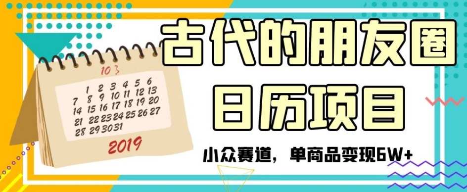 古代的朋友圈日历项目，小众赛道，单商品变现6W+【揭秘】-杨大侠副业网