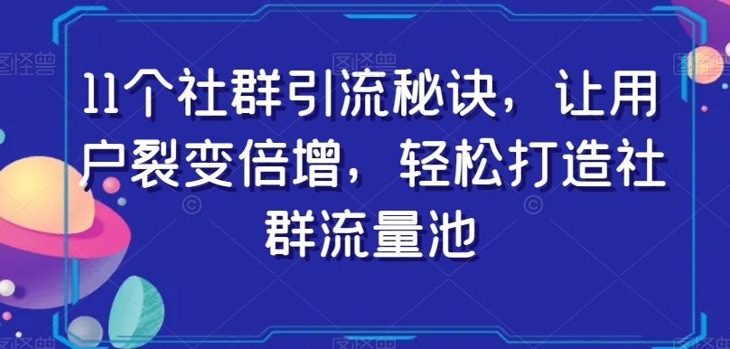 11个社群引流秘诀，让用户裂变倍增，轻松打造社群流量池-杨大侠副业网