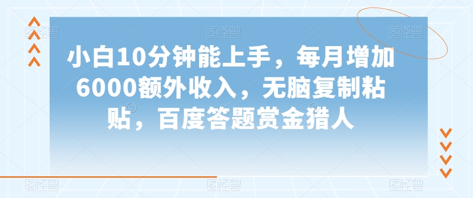 小白10分钟能上手，每月增加6000额外收入，无脑复制粘贴‌，百度答题赏金猎人【揭秘】-杨大侠副业网