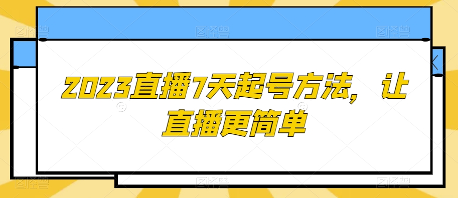 2023直播7天起号方法，让直播更简单-杨大侠副业网