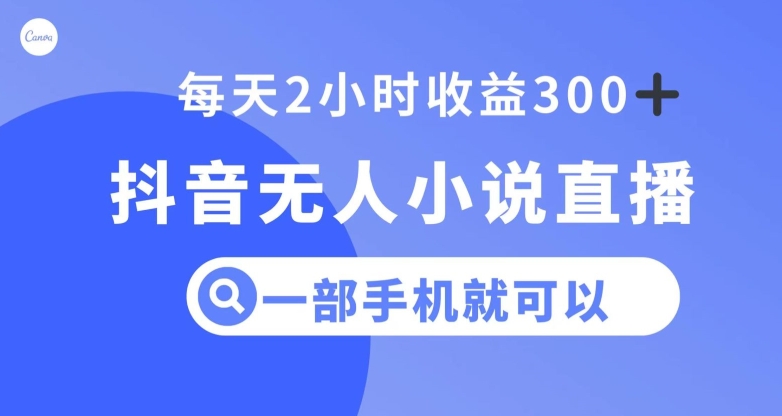 抖音无人小说直播，一部手机操作，日入300+【揭秘】-杨大侠副业网