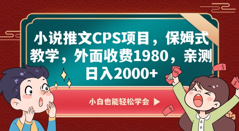 小说推文CPS项目，保姆式教学，外面收费1980，亲测日入2000+【揭秘】-杨大侠副业网