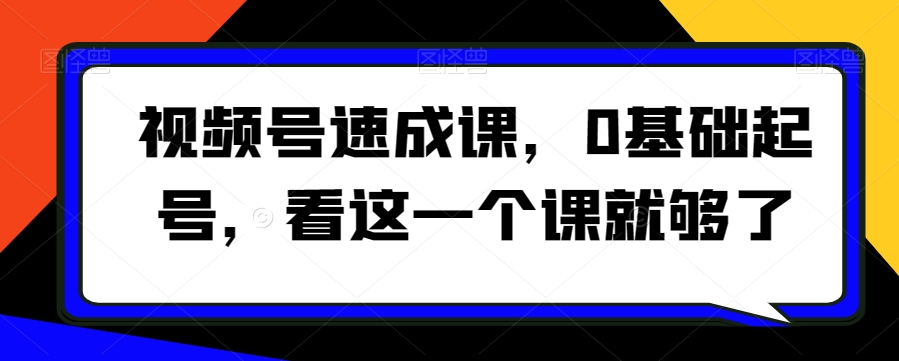 视频号速成课，​0基础起号，看这一个课就够了-杨大侠副业网