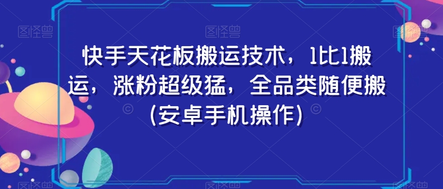 快手天花板搬运技术，1比1搬运，涨粉超级猛，全品类随便搬（安卓手机操作）-杨大侠副业网