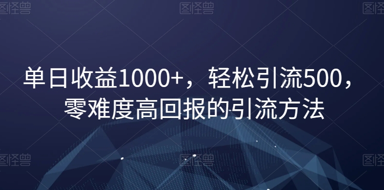 单日收益1000+，轻松引流500，零难度高回报的引流方法【揭秘】-杨大侠副业网