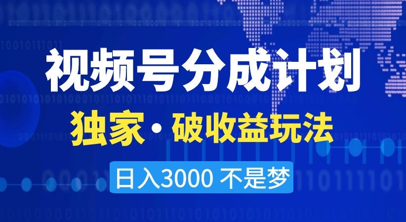 视频号分成计划，独家·破收益玩法，日入3000不是梦【揭秘】-杨大侠副业网