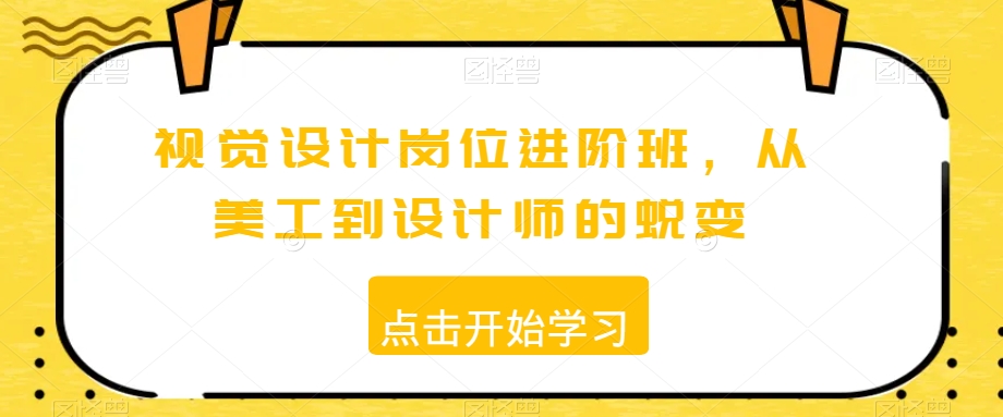 视觉设计岗位进阶班，从美工到设计师的蜕变-杨大侠副业网