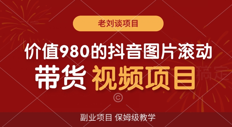 价值980的抖音图片滚动带货视频副业项目，保姆级教学【揭秘】-杨大侠副业网