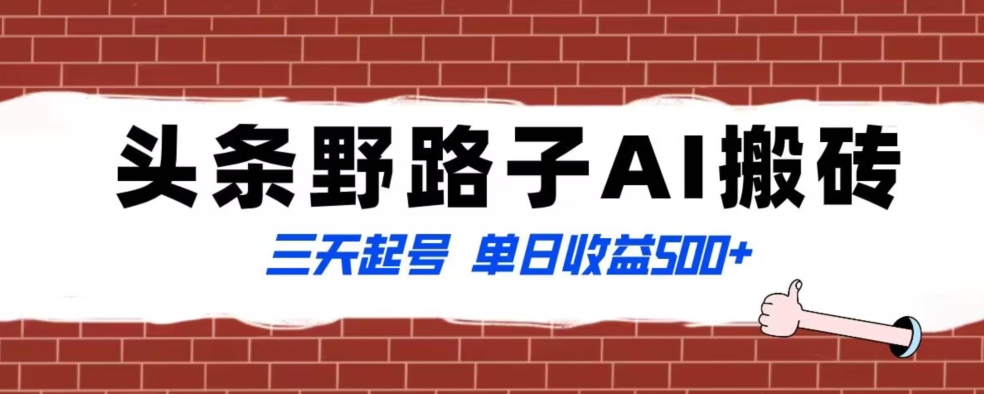 全网首发头条野路子AI搬砖玩法，纪实类超级蓝海项目，三天起号单日收益500+【揭秘】-杨大侠副业网