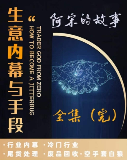 阿宋的故事·生意内幕与手段，行业内幕 冷门行业 尾货处理 废品回收 空手套白狼-杨大侠副业网