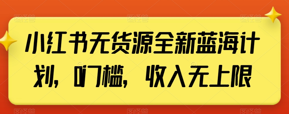 小红书无货源全新蓝海计划，0门槛，收入无上限【揭秘】-杨大侠副业网