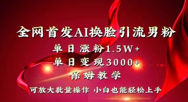 全网首发Ai换脸引流男粉，单日涨粉1.5w+，单日变现3000+，小白也能轻松上手拿结果【揭秘】-杨大侠副业网